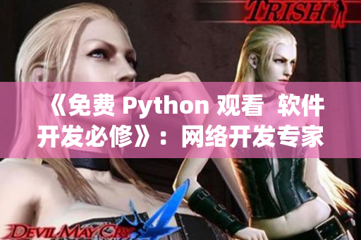《免费 Python 观看  软件开发必修》：网络开发专家线上重磅推荐！