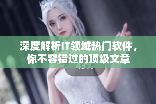 深度解析IT领域热门软件，你不容错过的顶级文章