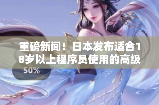 重磅新闻！日本发布适合18岁以上程序员使用的高级护肤品推荐！
