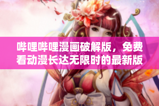 哔哩哔哩漫画破解版，免费看动漫长达无限时的最新版