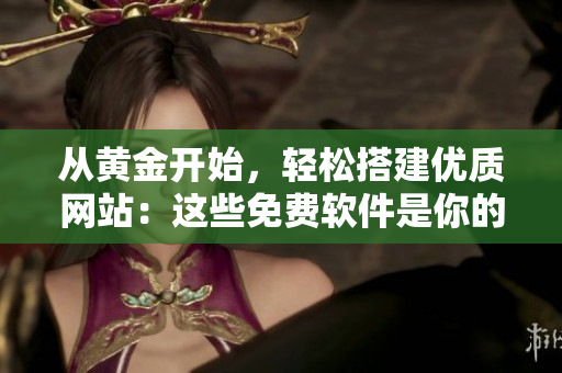从黄金开始，轻松搭建优质网站：这些免费软件是你的好帮手！