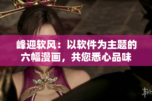 峰迎软风：以软件为主题的六幅漫画，共您悉心品味