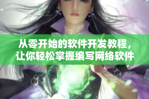 从零开始的软件开发教程，让你轻松掌握编写网络软件的技能！