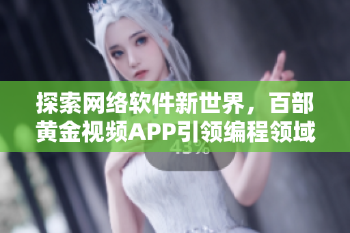 探索网络软件新世界，百部黄金视频APP引领编程领域！