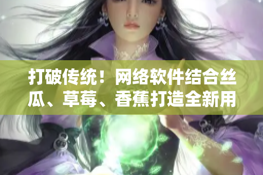 打破传统！网络软件结合丝瓜、草莓、香蕉打造全新用户体验