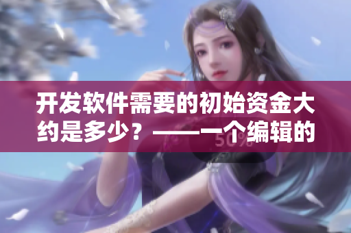 开发软件需要的初始资金大约是多少？——一个编辑的分析