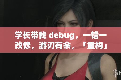 学长带我 debug，一错一改修，游刃有余，「重构」软件开发路
