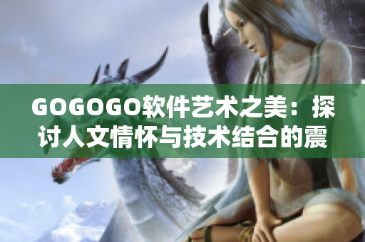 GOGOGO软件艺术之美：探讨人文情怀与技术结合的震撼力