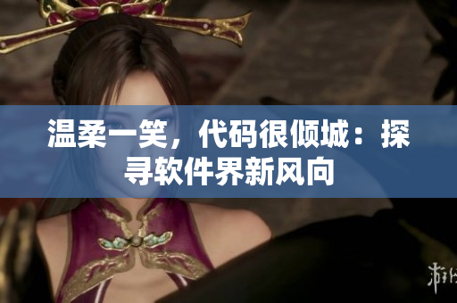 温柔一笑，代码很倾城：探寻软件界新风向