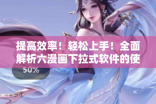 提高效率！轻松上手！全面解析六漫画下拉式软件的使用技巧
