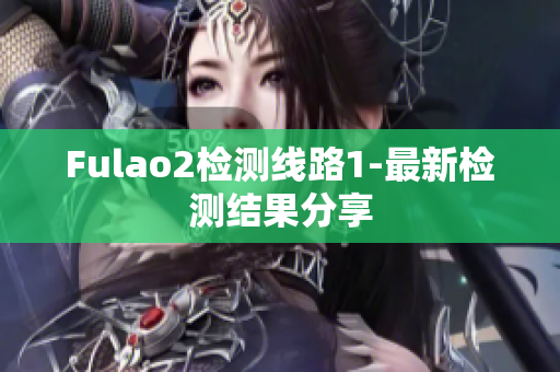 Fulao2检测线路1-最新检测结果分享