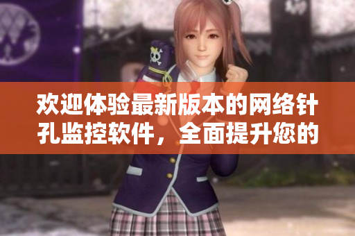 欢迎体验最新版本的网络针孔监控软件，全面提升您的安保能力