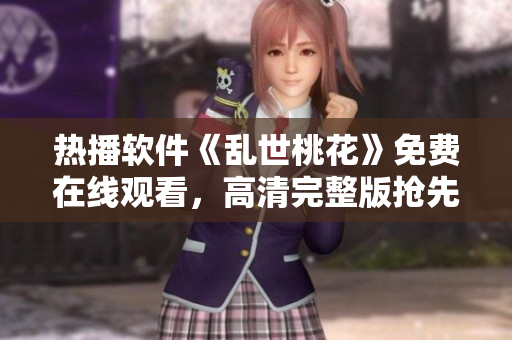 热播软件《乱世桃花》免费在线观看，高清完整版抢先看