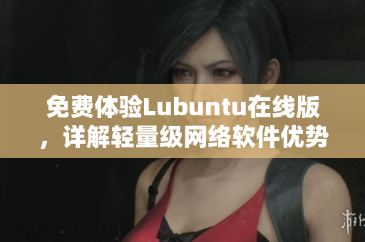免费体验Lubuntu在线版，详解轻量级网络软件优势