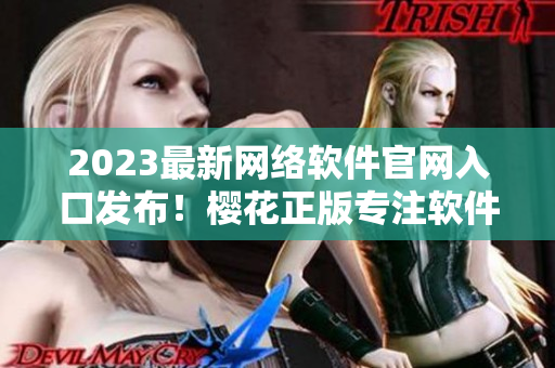2023最新网络软件官网入口发布！樱花正版专注软件开发！