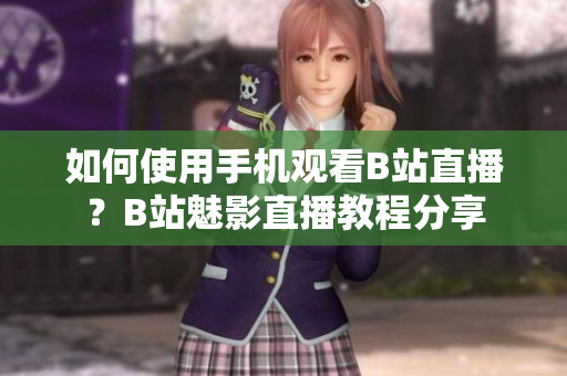 如何使用手机观看B站直播？B站魅影直播教程分享