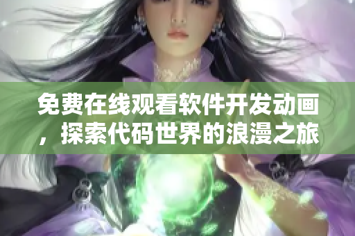 免费在线观看软件开发动画，探索代码世界的浪漫之旅