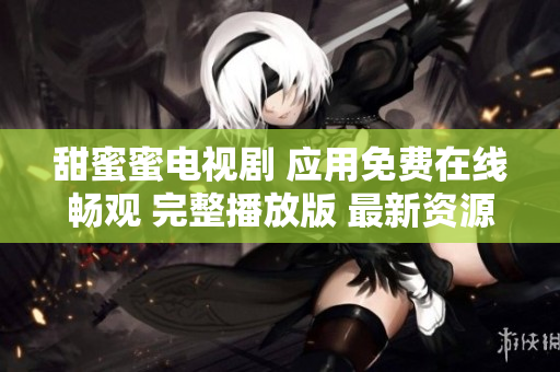 甜蜜蜜电视剧 应用免费在线畅观 完整播放版 最新资源享受 