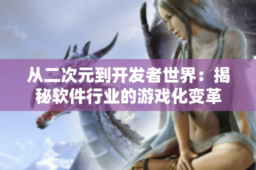 从二次元到开发者世界：揭秘软件行业的游戏化变革