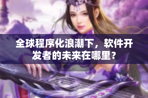 全球程序化浪潮下，软件开发者的未来在哪里？