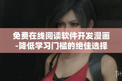 免费在线阅读软件开发漫画-降低学习门槛的绝佳选择！