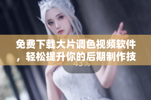 免费下载大片调色视频软件，轻松提升你的后期制作技能