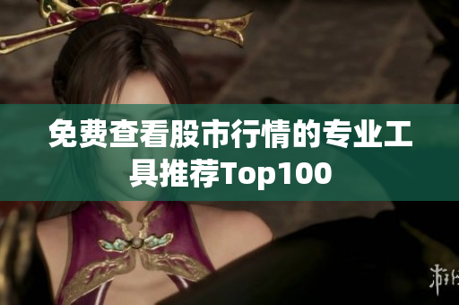 免费查看股市行情的专业工具推荐Top100