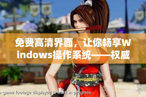 免费高清界面，让你畅享Windows操作系统——权威软件分享