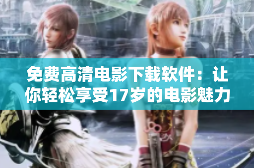 免费高清电影下载软件：让你轻松享受17岁的电影魅力！