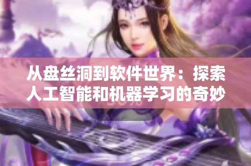 从盘丝洞到软件世界：探索人工智能和机器学习的奇妙之旅