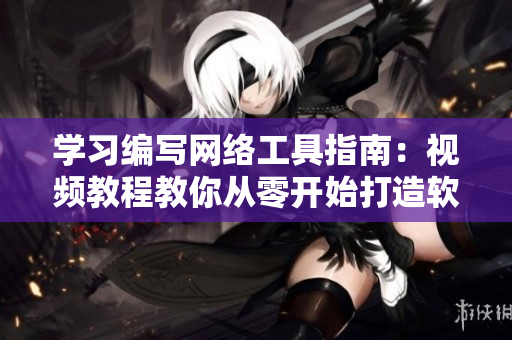 学习编写网络工具指南：视频教程教你从零开始打造软件