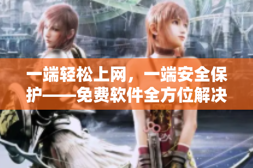 一端轻松上网，一端安全保护——免费软件全方位解决方案