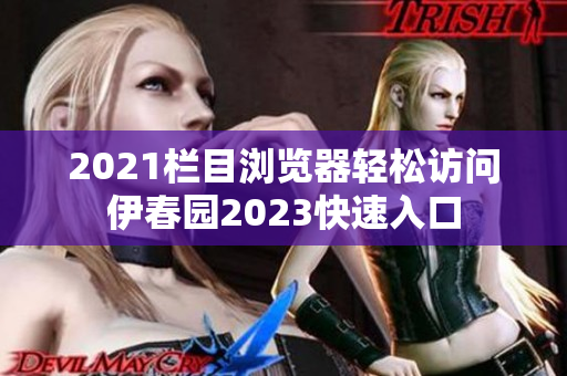 2021栏目浏览器轻松访问伊春园2023快速入口