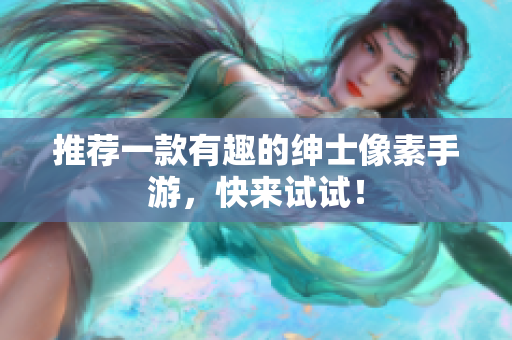 推荐一款有趣的绅士像素手游，快来试试！