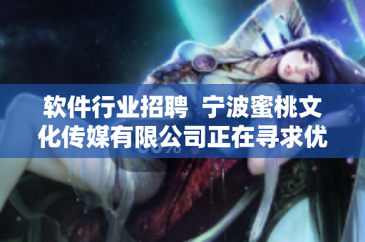 软件行业招聘  宁波蜜桃文化传媒有限公司正在寻求优秀编写人才