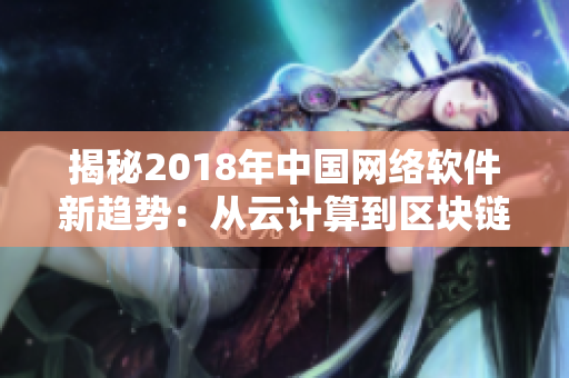 揭秘2018年中国网络软件新趋势：从云计算到区块链