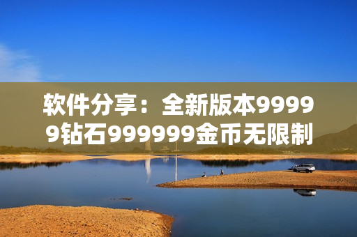 软件分享：全新版本99999钻石999999金币无限制游戏开启