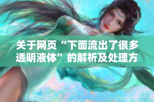关于网页“下面流出了很多透明液体”的解析及处理方法