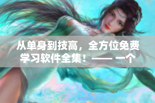 从单身到技高，全方位免费学习软件全集！—— 一个软件编辑的学习笔记