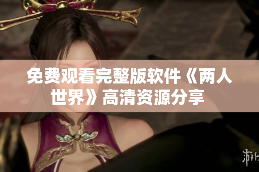 免费观看完整版软件《两人世界》高清资源分享 
