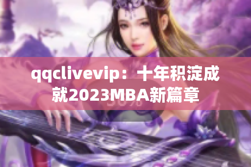 qqclivevip：十年积淀成就2023MBA新篇章