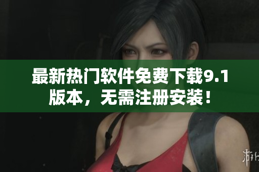 最新热门软件免费下载9.1版本，无需注册安装！
