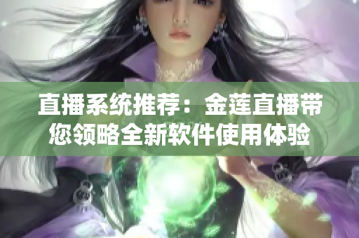 直播系统推荐：金莲直播带您领略全新软件使用体验