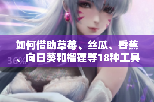 如何借助草莓、丝瓜、香蕉、向日葵和榴莲等18种工具优化网络软件开发