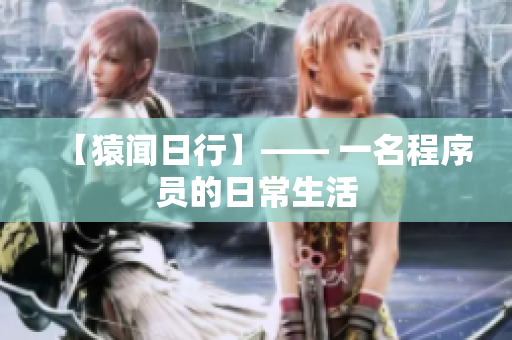 【猿闻日行】—— 一名程序员的日常生活