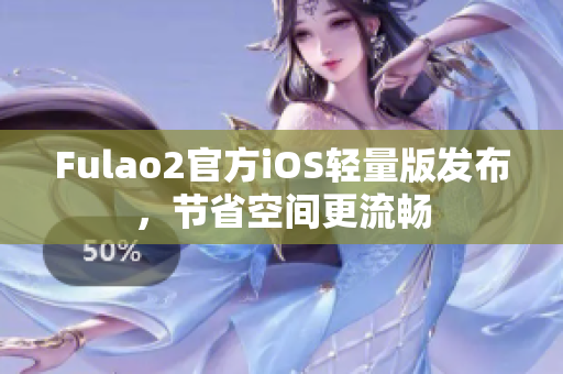Fulao2官方iOS轻量版发布，节省空间更流畅