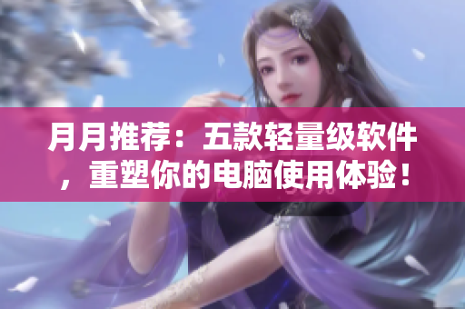 月月推荐：五款轻量级软件，重塑你的电脑使用体验！
