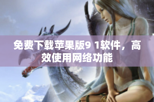免费下载苹果版9 1软件，高效使用网络功能