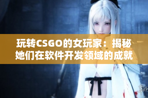 玩转CSGO的女玩家：揭秘她们在软件开发领域的成就