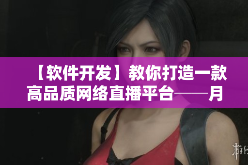 【软件开发】教你打造一款高品质网络直播平台──月神直播